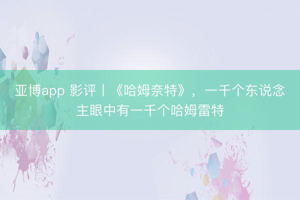 亚博app 影评丨《哈姆奈特》，一千个东说念主眼中有一千个哈姆雷特