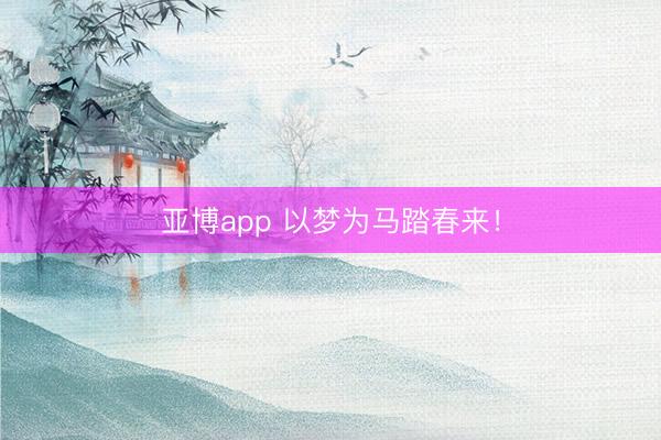 亚博app 以梦为马踏春来!