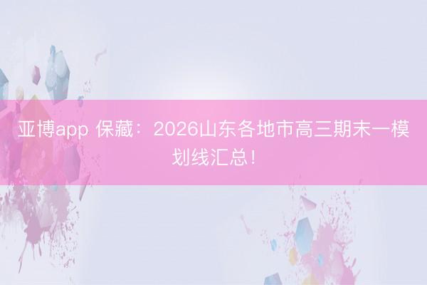 亚博app 保藏：2026山东各地市高三期末一模划线汇总！