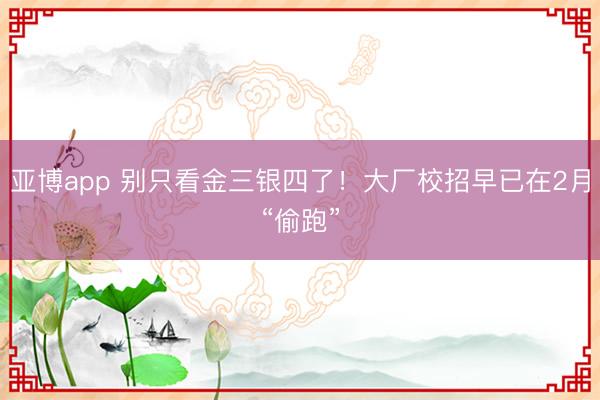 亚博app 别只看金三银四了!大厂校招早已在2月“偷跑”