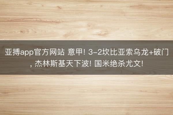 亚搏app官方网站 意甲! 3-2坎比亚索乌龙+破门， 杰林斯基天下波! 国米绝杀尤文!