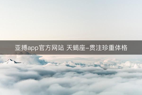 亚搏app官方网站 天蝎座-贯注珍重体格