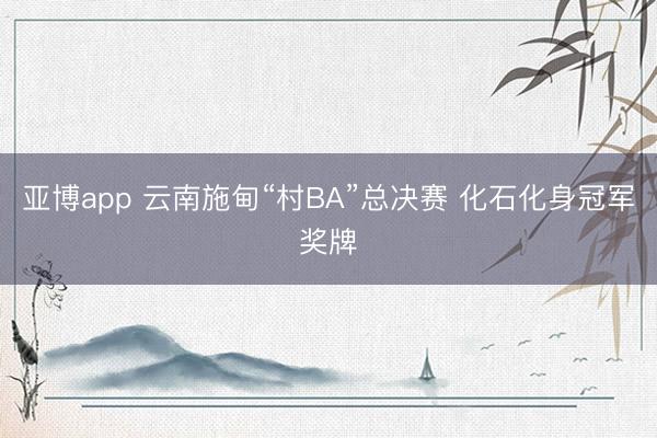 亚博app 云南施甸“村BA”总决赛 化石化身冠军奖牌