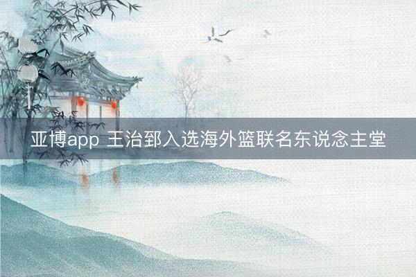 亚博app 王治郅入选海外篮联名东说念主堂