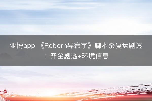 亚博app 《Reborn异寰宇》脚本杀复盘剧透:齐全剧透+环境信息