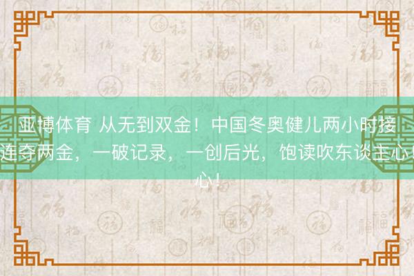 亚博体育 从无到双金！中国冬奥健儿两小时接连夺两金，一破记录，一创后光，饱读吹东谈主心！