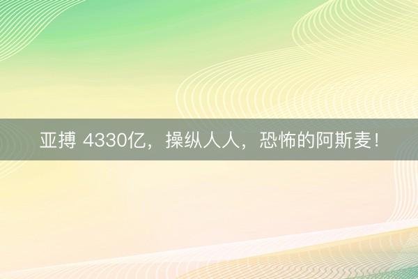 亚搏 4330亿,操纵人人,恐怖的阿斯麦!