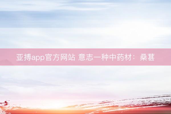 亚搏app官方网站 意志一种中药材：桑葚