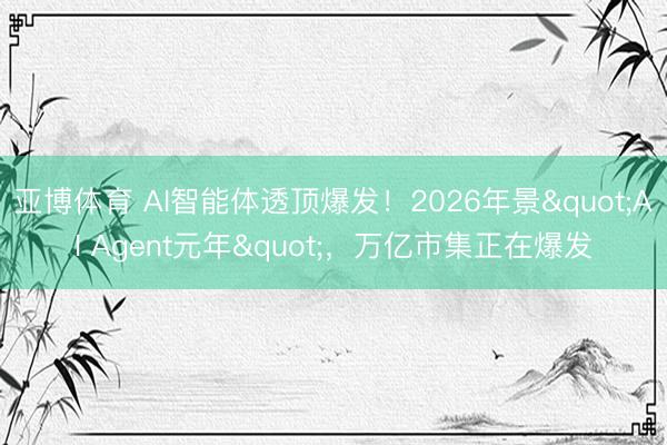 亚博体育 AI智能体透顶爆发！2026年景"AI Agent元年"，万亿市集正在爆发